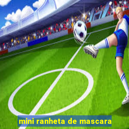 mini ranheta de mascara